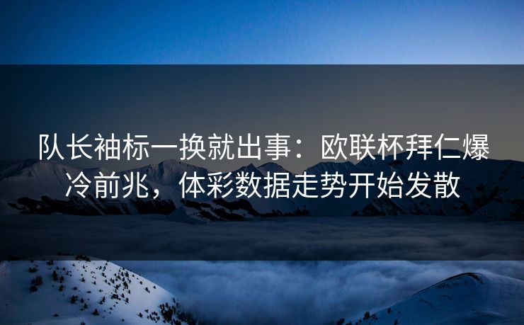 队长袖标一换就出事：欧联杯拜仁爆冷前兆，体彩数据走势开始发散
