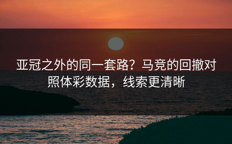 亚冠之外的同一套路？马竞的回撤对照体彩数据，线索更清晰