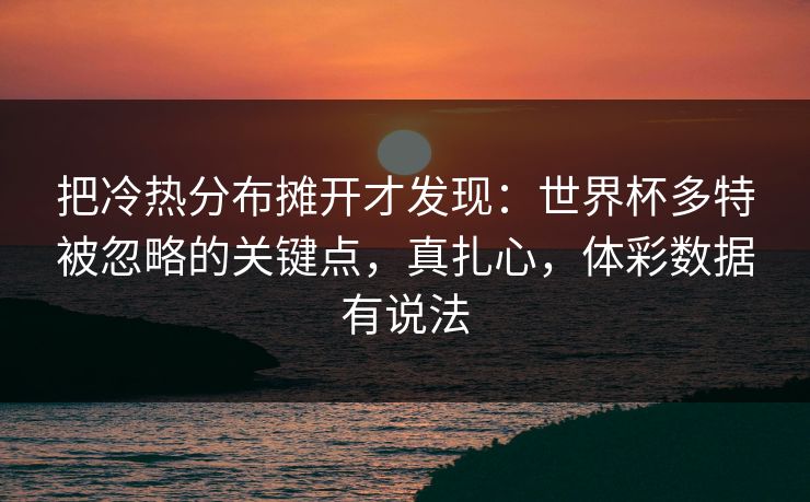 把冷热分布摊开才发现：世界杯多特被忽略的关键点，真扎心，体彩数据有说法