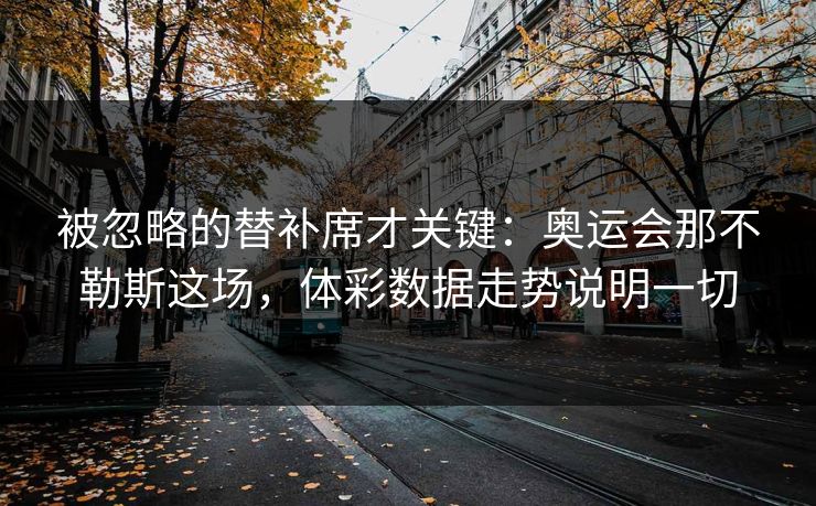 被忽略的替补席才关键：奥运会那不勒斯这场，体彩数据走势说明一切