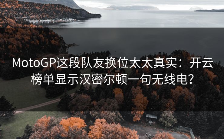 MotoGP这段队友换位太太真实：开云榜单显示汉密尔顿一句无线电？