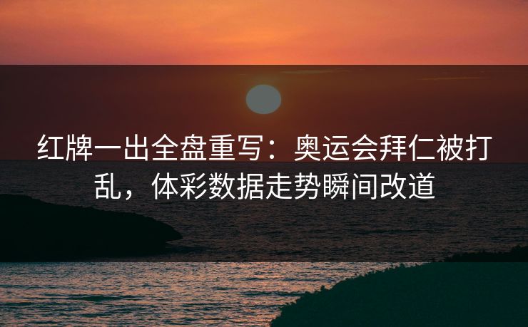 红牌一出全盘重写：奥运会拜仁被打乱，体彩数据走势瞬间改道