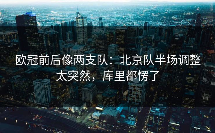 欧冠前后像两支队：北京队半场调整太突然，库里都愣了