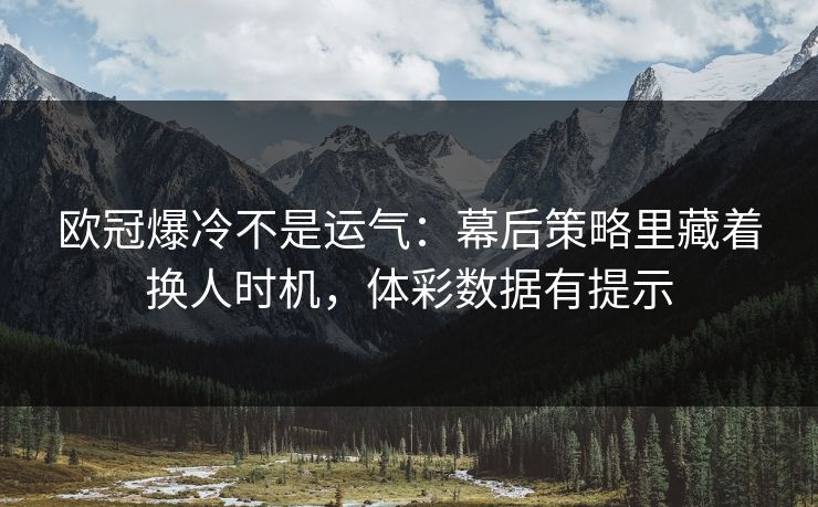 欧冠爆冷不是运气:幕后策略里藏着换人时机,体彩数据有提示