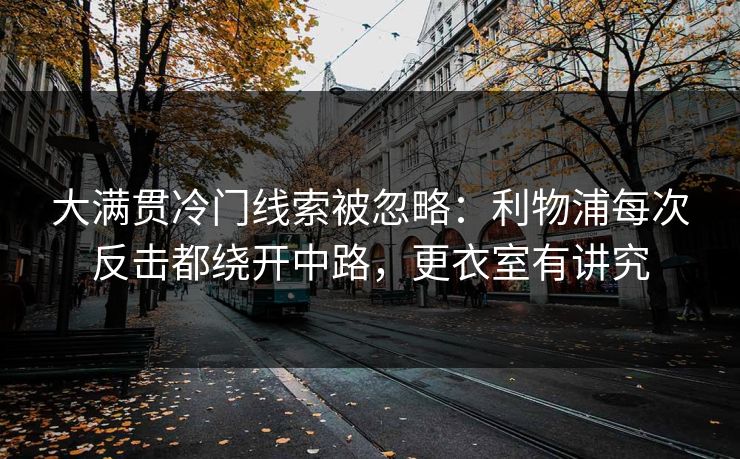 大满贯冷门线索被忽略：利物浦每次反击都绕开中路，更衣室有讲究