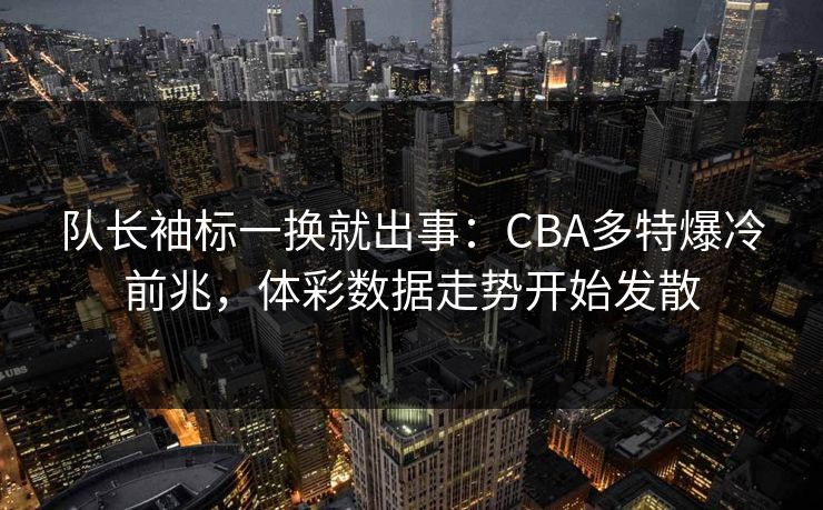队长袖标一换就出事：CBA多特爆冷前兆，体彩数据走势开始发散