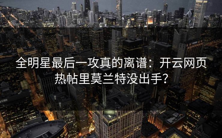 全明星最后一攻真的离谱：开云网页热帖里莫兰特没出手？