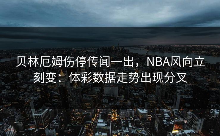 贝林厄姆伤停传闻一出，NBA风向立刻变：体彩数据走势出现分叉
