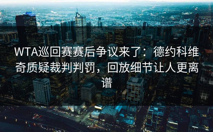 WTA巡回赛赛后争议来了：德约科维奇质疑裁判判罚，回放细节让人更离谱
