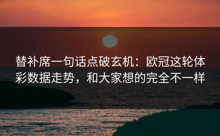 替补席一句话点破玄机：欧冠这轮体彩数据走势，和大家想的完全不一样