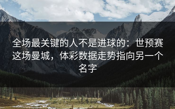 全场最关键的人不是进球的：世预赛这场曼城，体彩数据走势指向另一个名字