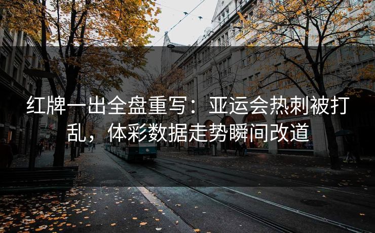 红牌一出全盘重写：亚运会热刺被打乱，体彩数据走势瞬间改道