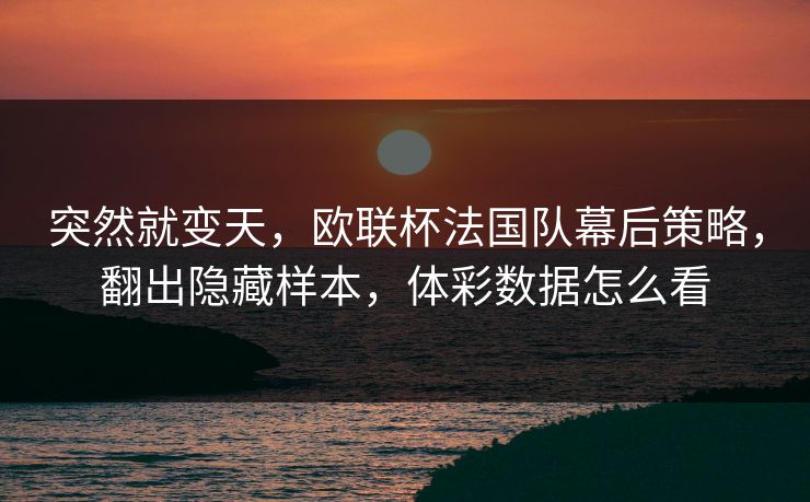 突然就变天，欧联杯法国队幕后策略，翻出隐藏样本，体彩数据怎么看