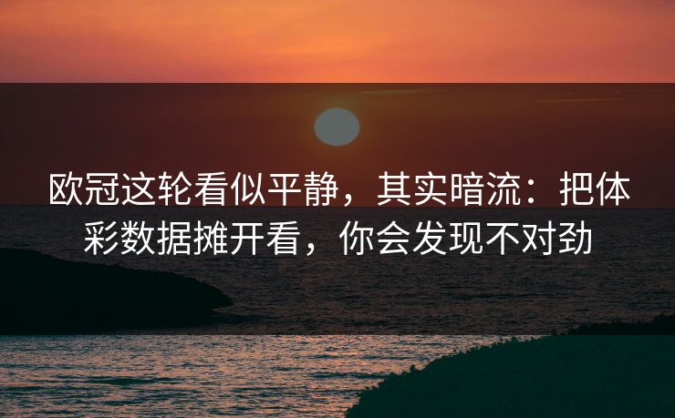 欧冠这轮看似平静，其实暗流：把体彩数据摊开看，你会发现不对劲