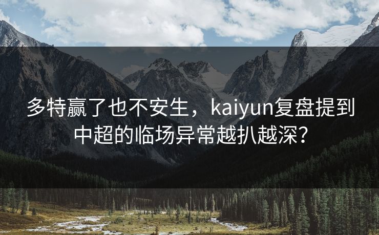 多特赢了也不安生，kaiyun复盘提到中超的临场异常越扒越深？