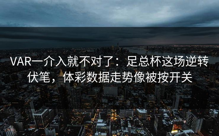 VAR一介入就不对了：足总杯这场逆转伏笔，体彩数据走势像被按开关