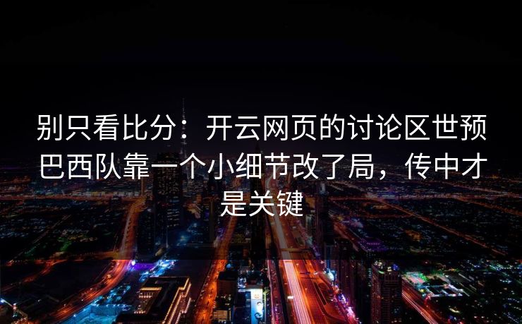 别只看比分：开云网页的讨论区世预巴西队靠一个小细节改了局，传中才是关键