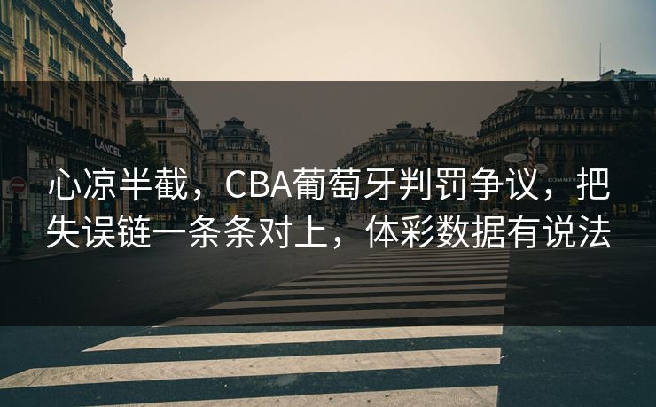 心凉半截，CBA葡萄牙判罚争议，把失误链一条条对上，体彩数据有说法
