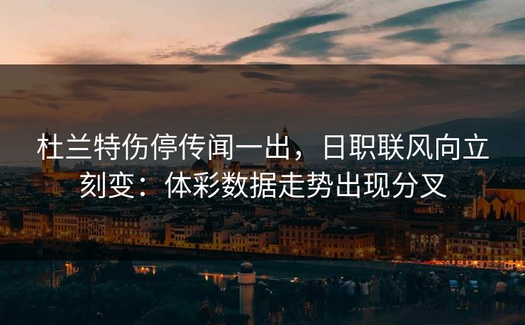 杜兰特伤停传闻一出，日职联风向立刻变：体彩数据走势出现分叉