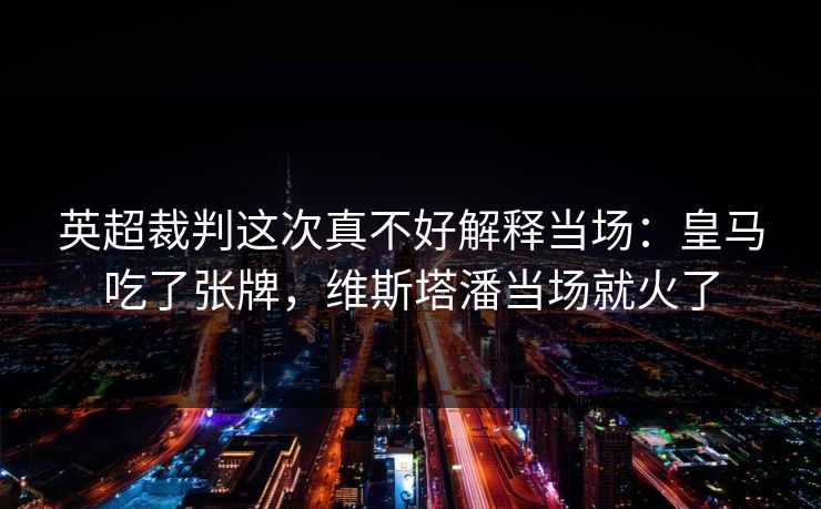英超裁判这次真不好解释当场：皇马吃了张牌，维斯塔潘当场就火了