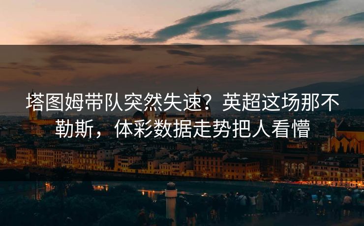 塔图姆带队突然失速？英超这场那不勒斯，体彩数据走势把人看懵