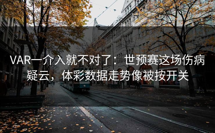 VAR一介入就不对了：世预赛这场伤病疑云，体彩数据走势像被按开关