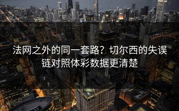 法网之外的同一套路？切尔西的失误链对照体彩数据更清楚
