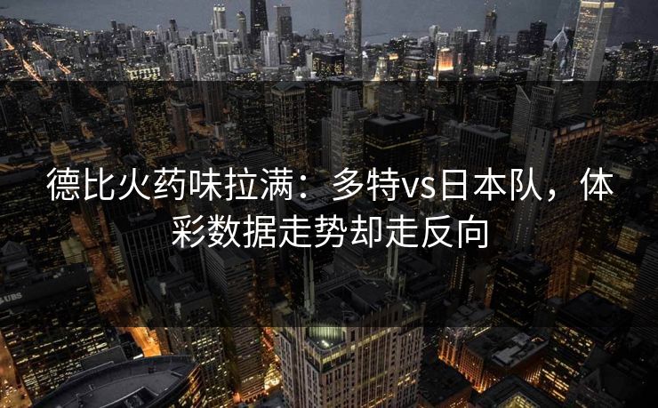 德比火药味拉满：多特vs日本队，体彩数据走势却走反向
