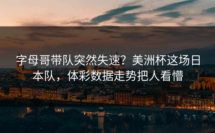 字母哥带队突然失速？美洲杯这场日本队，体彩数据走势把人看懵