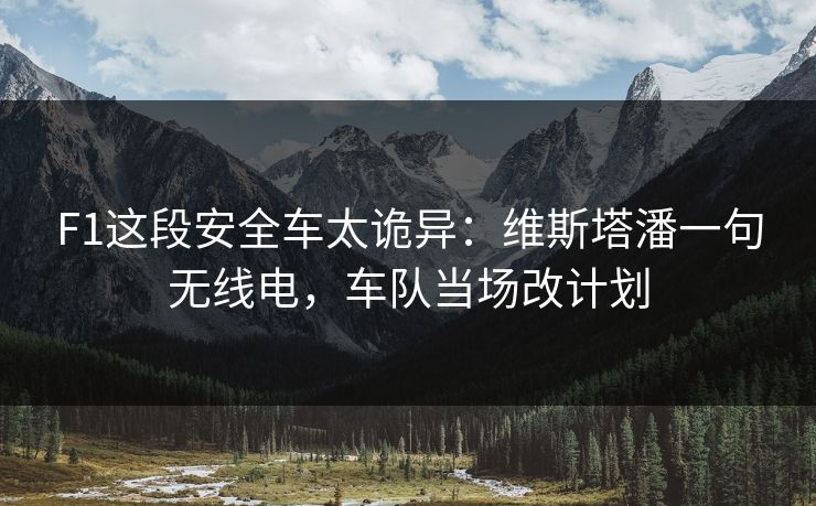 F1这段安全车太诡异：维斯塔潘一句无线电，车队当场改计划