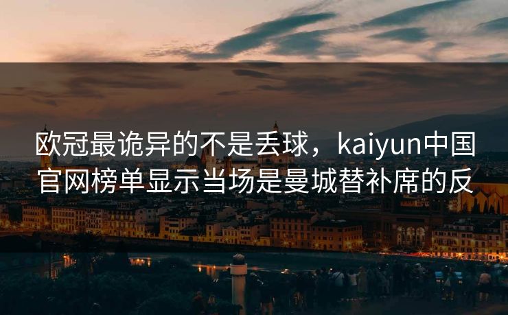 欧冠最诡异的不是丢球，kaiyun中国官网榜单显示当场是曼城替补席的反