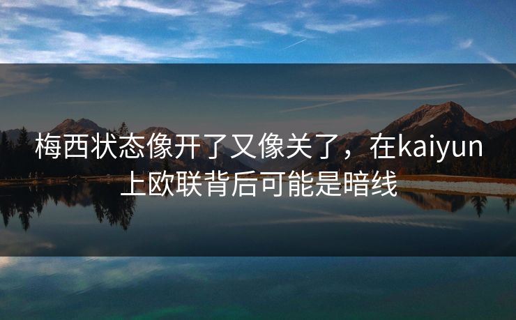 梅西状态像开了又像关了，在kaiyun上欧联背后可能是暗线