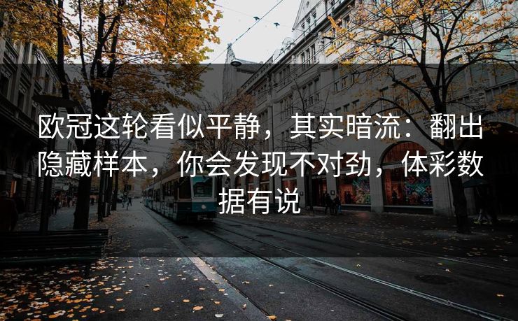 欧冠这轮看似平静，其实暗流：翻出隐藏样本，你会发现不对劲，体彩数据有说