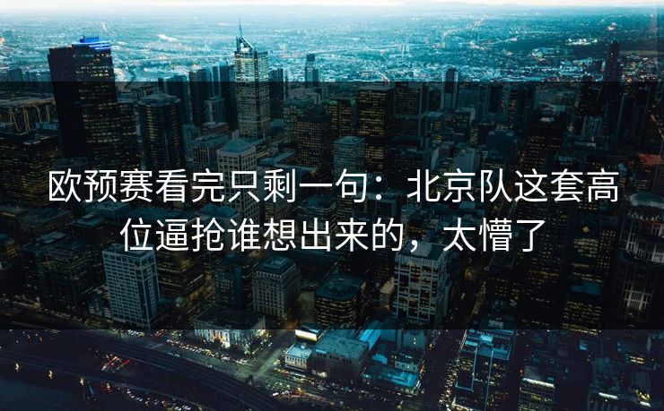 欧预赛看完只剩一句：北京队这套高位逼抢谁想出来的，太懵了
