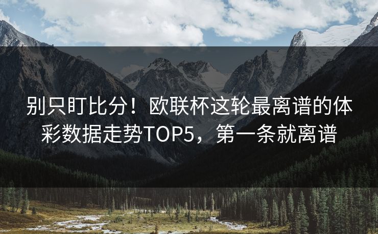 别只盯比分！欧联杯这轮最离谱的体彩数据走势TOP5，第一条就离谱