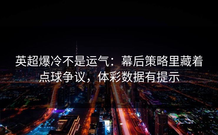 英超爆冷不是运气:幕后策略里藏着点球争议,体彩数据有提示