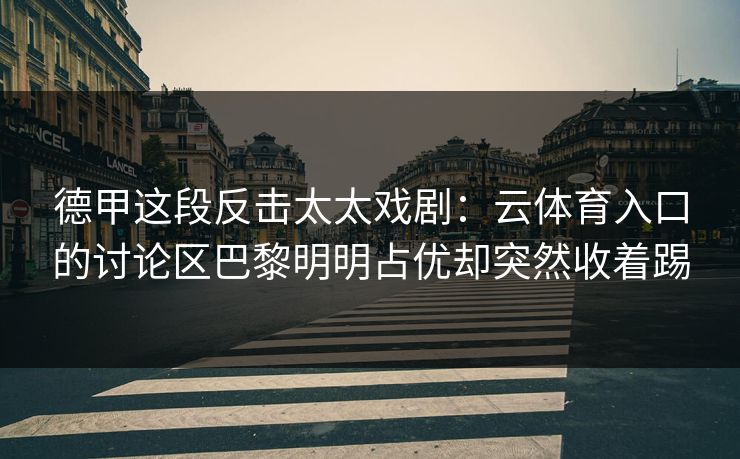 德甲这段反击太太戏剧：云体育入口的讨论区巴黎明明占优却突然收着踢