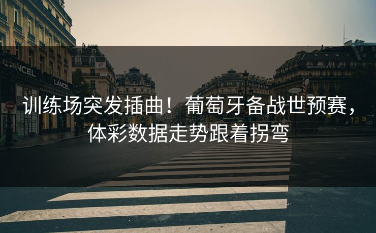 详细阅读:训练场突发插曲!葡萄牙备战世预赛,体彩数据走势跟着拐弯 训练场突发插曲!葡萄牙备战世预赛,体彩数据走势跟着拐弯
