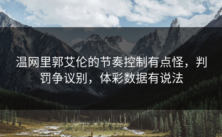 详细阅读:温网里郭艾伦的节奏控制有点怪,判罚争议别,体彩数据有说法 温网里郭艾伦的节奏控制有点怪,判罚争议别,体彩数据有说法