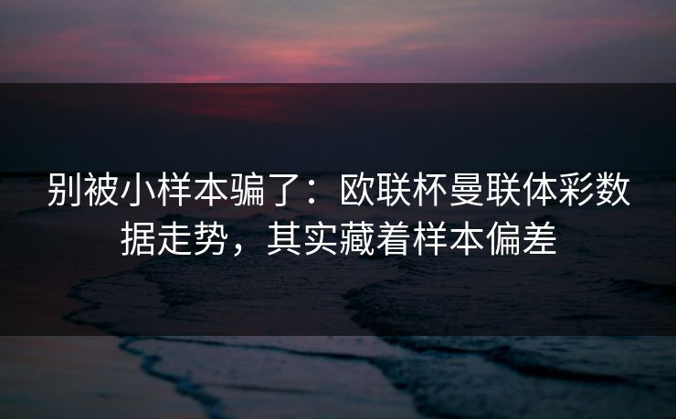 详细阅读:别被小样本骗了:欧联杯曼联体彩数据走势,其实藏着样本偏差 别被小样本骗了:欧联杯曼联体彩数据走势,其实藏着样本偏差
