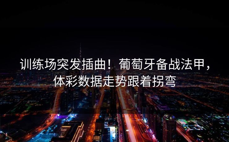 详细阅读:训练场突发插曲!葡萄牙备战法甲,体彩数据走势跟着拐弯 训练场突发插曲!葡萄牙备战法甲,体彩数据走势跟着拐弯
