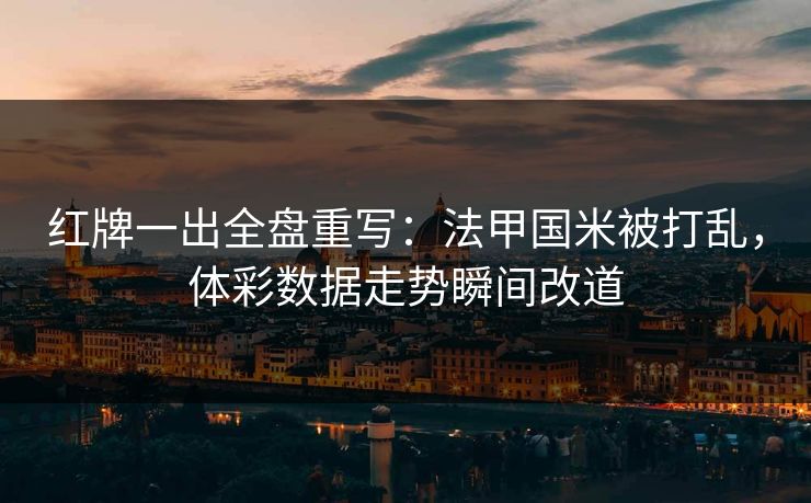 详细阅读:红牌一出全盘重写:法甲国米被打乱,体彩数据走势瞬间改道 红牌一出全盘重写:法甲国米被打乱,体彩数据走势瞬间改道