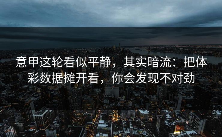 详细阅读:意甲这轮看似平静,其实暗流:把体彩数据摊开看,你会发现不对劲 意甲这轮看似平静,其实暗流:把体彩数据摊开看,你会发现不对劲