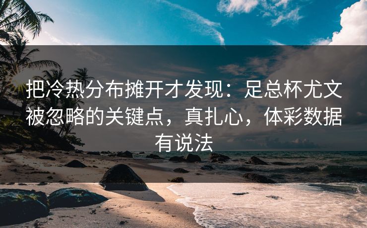 把冷热分布摊开才发现:足总杯尤文被忽略的关键点,真扎心,体彩数据有说法